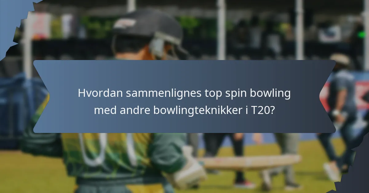 Hvordan sammenlignes top spin bowling med andre bowlingteknikker i T20?