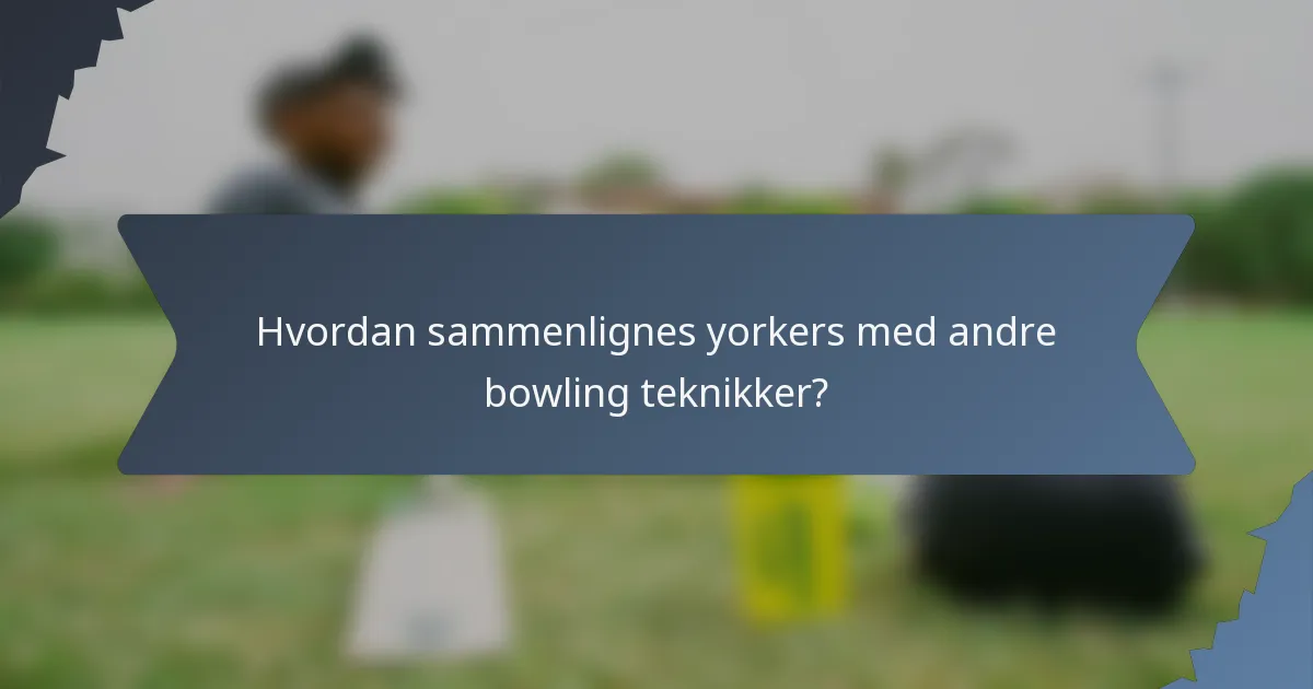 Hvordan sammenlignes yorkers med andre bowling teknikker?