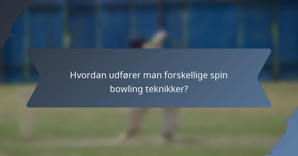 Hvordan udfører man forskellige spin bowling teknikker?