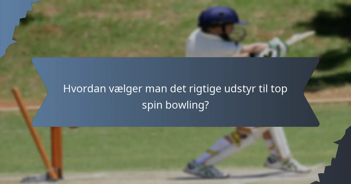 Hvordan vælger man det rigtige udstyr til top spin bowling?