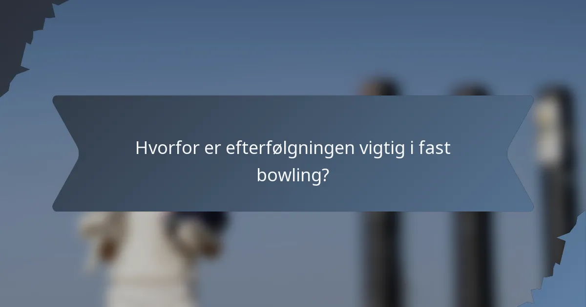 Hvorfor er efterfølgningen vigtig i fast bowling?