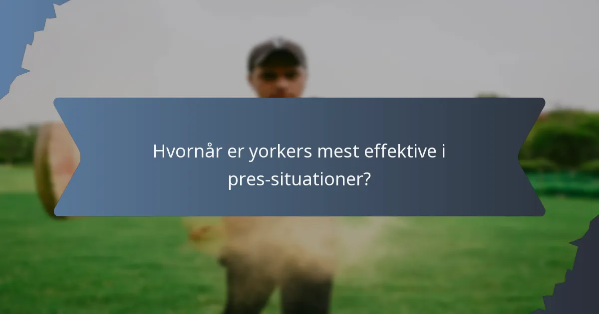 Hvornår er yorkers mest effektive i pres-situationer?