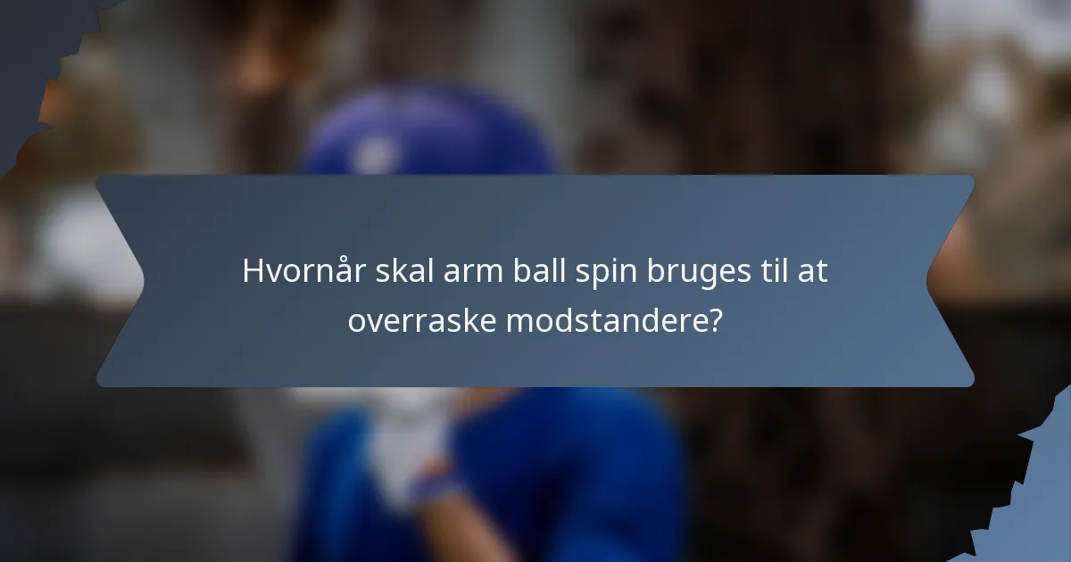 Hvornår skal arm ball spin bruges til at overraske modstandere?